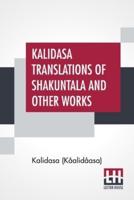 Kalidasa Translations Of Shakuntala And Other Works: Translated By Arthur William Ryder, Edited By Ernest Rhys