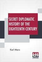 Secret Diplomatic History Of The Eighteenth Century: Edited By His Daughter Eleanor Marx Aveling