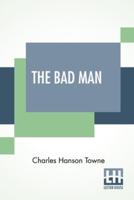 The Bad Man: A Novel By Charles Hanson Towne Based On The Play By Porter Emerson Browne