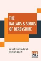 The Ballads & Songs Of Derbyshire: With Illustrative Notes, And Examples Of The Original Music, Etc. Edited By Llewellynn Jewitt, F.S.A., &C., &C.