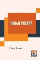 Indian Poetry: Containing "The Indian Song Of Songs," From The Sanskrit Of The Gîta Govinda Of Jayadeva, Two Books From "The Iliad Of India" (Mahábhárata), "Proverbial Wisdom" From The Shlokas Of The Hitopadeśa, And Other Oriental Poems