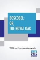 Boscobel; Or, The Royal Oak: A Tale Of The Year 1651.