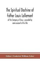The spiritual doctrine of Father Louis Lallemant, of the Company of Jesus : preceded by some account of his life