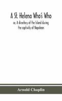 A St. Helena Who's Who; or, A directory of the Island during the captivity of Napoleon