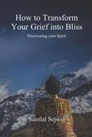 How to Transform Your Grief Into Bliss