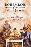 Bohemians of the Latin Quarter: Henri Murger's Guide for True Artists by the True Bohemians from the Latin Quarter Arrondissement, Paris