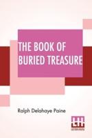 The Book Of Buried Treasure: Being A True History Of The Gold, Jewels, And Plate Of Pirates, Galleons, Etc., Which Are Sought For To This Day