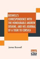 Boswell's Correspondence With The Honourable Andrew Erskine, And His Journal Of A Tour To Corsica: Edited With A Preface, Introduction, And Notes By George Birkbeck Hill, D.C.L.