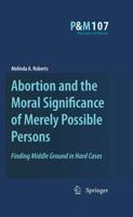 Abortion and the Moral Significance of Merely Possible Persons : Finding Middle Ground in Hard Cases
