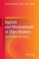 Ageism and Mistreatment of Older Workers : Current Reality, Future Solutions