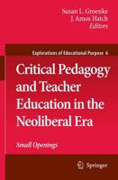 Critical Pedagogy and Teacher Education in the Neoliberal Era : Small Openings