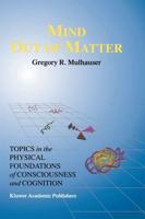 Mind Out of Matter : Topics in the Physical Foundations of Consciousness and Cognition