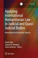 Applying International Humanitarian Law in Judicial and Quasi-Judicial Bodies : International and Domestic Aspects