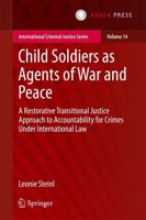 Child Soldiers as Agents of War and Peace : A Restorative Transitional Justice Approach to Accountability for Crimes Under International Law