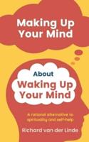 Making Up Your Mind About Waking Up Your Mind: A Rational Alternative to Spirituality and Self-Help