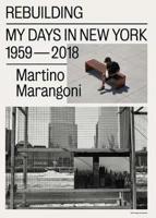 Martino Marangoni - Rebuilding, My Days In New York / 1959-2018