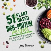 51 Plant-Based High-Protein Recipes: For Athletic Performance and Muscle Growth