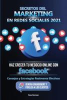 Secretos del Marketing en Redes Sociales 2021: Haz Crecer tu Negocio Online con Facebook: Consejos y Estrategias Realmente Efectivas (Genera Engagement y Fideliza a los Clientes)