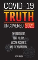 COVID-19 TRUTH UNCOVERED 2021: The Great Reset, Fear Politics, Vaccine Passports, and the New Normal