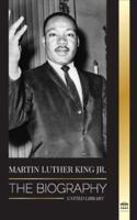 Martin Luther King Jr.: The Biography - Love, Strenght, Chaos, Hope and Community; The Dream of a Civil Rights Icon