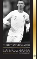 Cristiano Ronaldo: La biografía de un prodigio portugués; de empobrecido a superestrella del fútbol