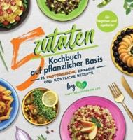 5-Zutaten-Kochbuch auf pflanzlicher Basis: 76 proteinreiche, einfache und köstliche Rezepte (für Veganer und Vegetarier)