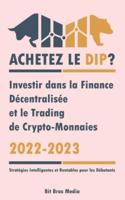 Achetez le Dip ?: Investir dans la Finance Décentralisée et le Trading de Crypto-Monnaies, 2022-2023 - Bull ou Bear ? (Stratégies Intelligentes et Rentables pour les Débutants)