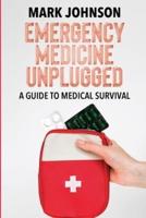 Emergency Medicine Unplugged, A Guide to Medical Survival