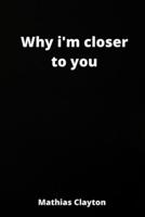 Why I'm Closer to You