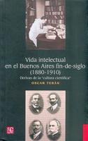 Vida Intelectual En El Buenos Aires Fin-De-Siglo: (1880-1910): Derivas De La "Cultura Cientifica"