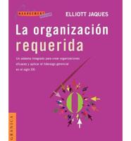 La  Organizacion Requerida: Un Sistema Integrado Para Crear Organizaciones Eficaces y Aplicar el Liderazgo Gerencial en el Siglo XXI = Requisite Organ