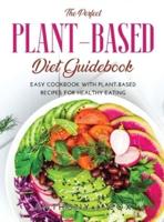 The Perfect Plant-based Diet Guidebook: Easy Cookbook with Plant-Based Recipes for Healthy Eating