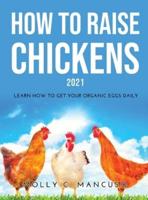 HOW TO RAISE CHICKENS 2021: LEARN HOW TO GET YOUR ORGANIC EGGS DAILY