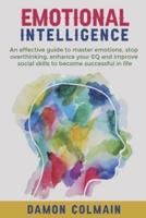 Emotional Intelligence: An effective guide to master emotions, stop overthinking, enhance your EQ and improve social skills to become successful in life