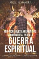 Mis Increíbles Experiencias Sobrenaturales En La Guerra Espiritual