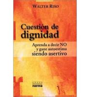 Cuestion De Dignidad : Aprenda a Decir No Y Gane Autoestima Siendo Asertivo / Question of Dignity : Learn to Say No and Gain Self Esteem By Being Assertive