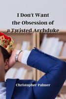 I Don't Want the Obsession of a Twisted Archduke