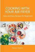 Cooking with Your Air Fryer: Tasty and Easy Recipes for Beginners