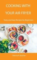 Cooking with Your Air Fryer: Tasty and Easy Recipes for Beginners