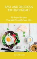 Easy and Delicious Air Fryer Meals: Air Fryer Recipes That Will Simplify Your Life