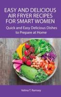 Easy and Delicious Air Fryer Recipes for Smart Women: Quick and Easy Delicious Dishes to Prepare at Home