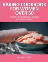 Baking Cookbook for Women Over 50: Healthy and Delicious Recipes for Cookies Lovers