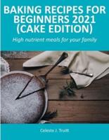 Baking Recipes for Beginners 2021 (Cake Edition): High nutrient meals for your family
