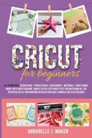 Cricut for Beginners: All-in-One Book: Design Space + Project Ideas + Accessories + Materials + How to Make Money With a Cricut Machine. Simple Step-by-Step Guide to Get You Mastering All the Potentials of Your Machine. Detailed Practical Examples Include