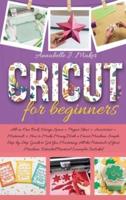 Cricut for Beginners: All-in-One Book: Design Space + Project Ideas + Accessories + Materials + How to Make Money With a Cricut Machine. Simple Step-by-Step Guide to Get You Mastering All the Potentials of Your Machine. Detailed Practical Examples Include