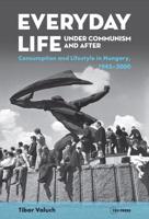 Everyday Life Under Communism and After: Lifestyle and Consumption in Hungary, 1945-2000