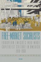 Free-Market Socialists: European Émigrés Who Made Capitalist Culture in America, 1918-1968