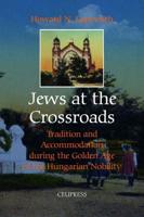 Jews at the Crossroads: Tradition and Accommodation During the Golden Age of the Hungarian Nobility, 1729-1878