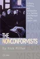 Nonconformists: Culture, Politics, and Nationalism in a Serbian Intellectual Circle, 1944-1991