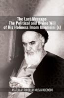 The Last Message: The Political and Divine Will of His Holiness Imam Khomeini (s)